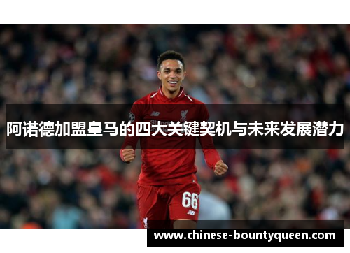 阿诺德加盟皇马的四大关键契机与未来发展潜力 阿诺德加盟皇马的四大关键契机与未来发展潜力
