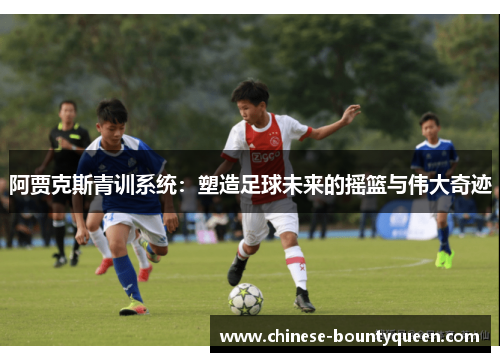 阿贾克斯青训系统：塑造足球未来的摇篮与伟大奇迹