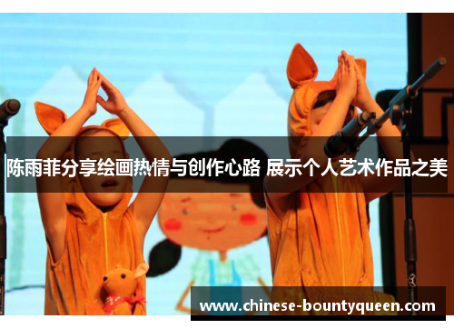 陈雨菲分享绘画热情与创作心路 展示个人艺术作品之美