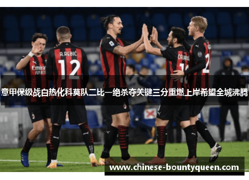 意甲保级战白热化科莫队二比一绝杀夺关键三分重燃上岸希望全城沸腾