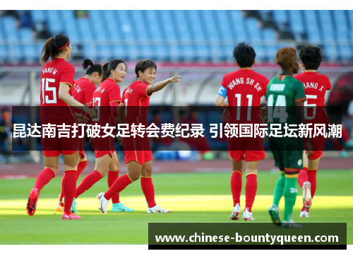 昆达南吉打破女足转会费纪录 引领国际足坛新风潮
