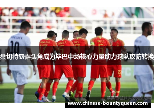 桑切特崭露头角成为毕巴中场核心力量助力球队攻防转换