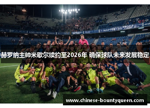 赫罗纳主帅米歇尔续约至2026年 确保球队未来发展稳定 赫罗纳主帅米歇尔续约至2026年 确保球队未来发展稳定