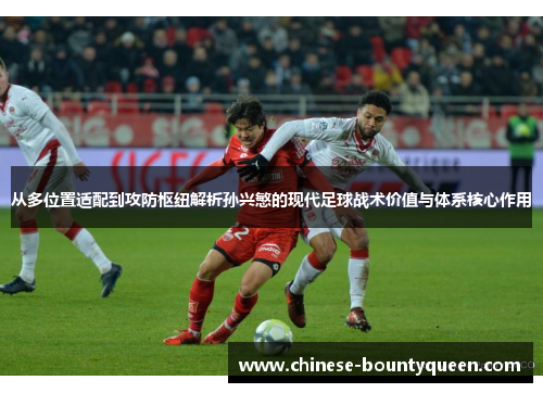 从多位置适配到攻防枢纽解析孙兴慜的现代足球战术价值与体系核心作用 从多位置适配到攻防枢纽解析孙兴慜的现代足球战术价值与体系核心作用