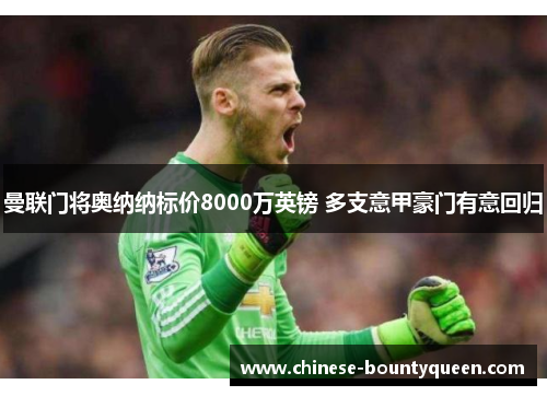 曼联门将奥纳纳标价8000万英镑 多支意甲豪门有意回归 曼联门将奥纳纳标价8000万英镑 多支意甲豪门有意回归